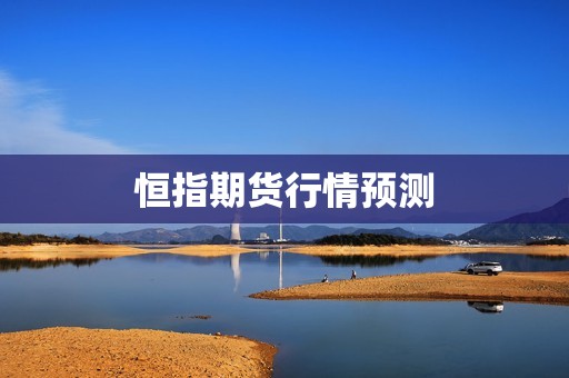 恒指期货行情预测? 行情 恒指期货行情预测?(图1)