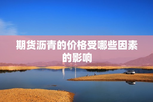 期货沥青的价格受哪些因素的影响？
