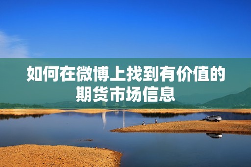如何在微博上找到有价值的期货市场信息？